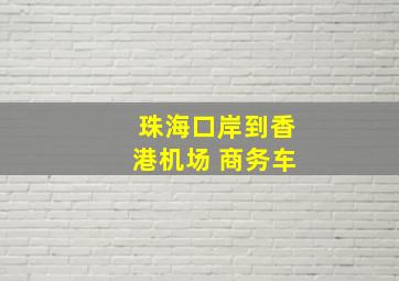 珠海口岸到香港机场 商务车